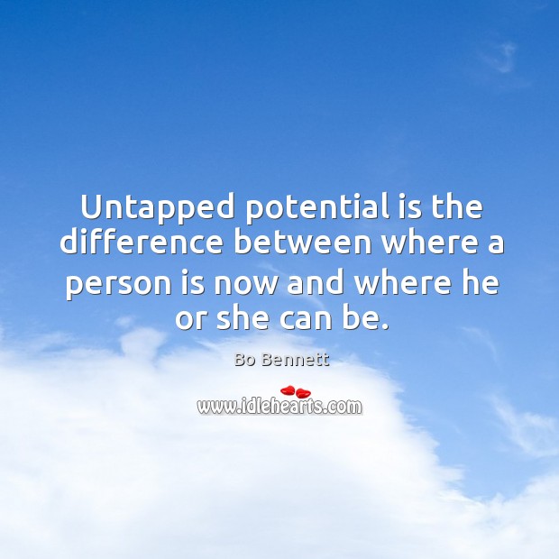 Untapped potential is the difference between where a person is now and where he or she can be. Bo Bennett Picture Quote