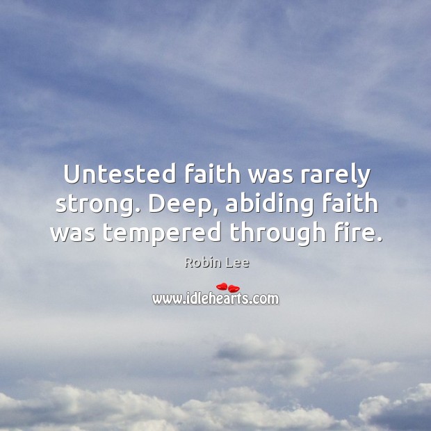 Untested faith was rarely strong. Deep, abiding faith was tempered through fire. Robin Lee Picture Quote