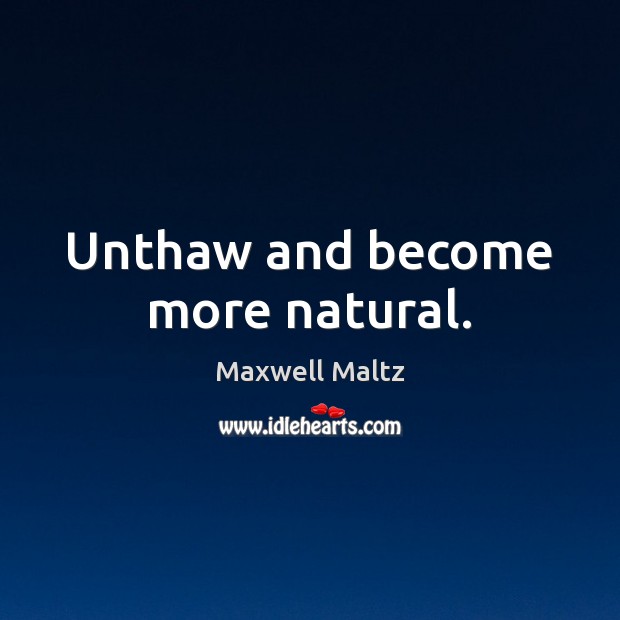 Unthaw and become more natural. Maxwell Maltz Picture Quote