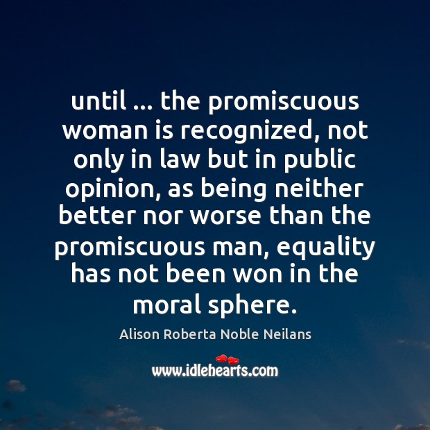 Until … the promiscuous woman is recognized, not only in law but in Alison Roberta Noble Neilans Picture Quote