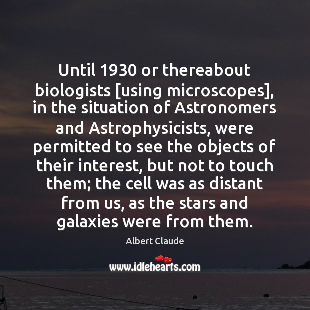 Until 1930 or thereabout biologists [using microscopes], in the situation of Astronomers and Image