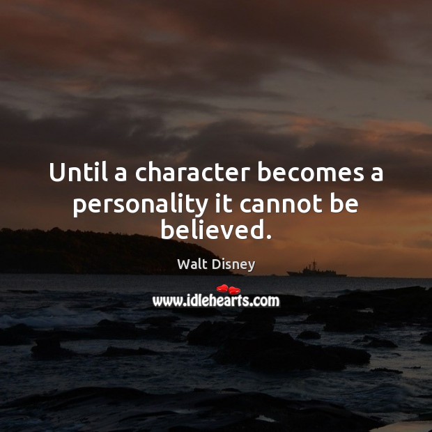 Until a character becomes a personality it cannot be believed. Walt Disney Picture Quote