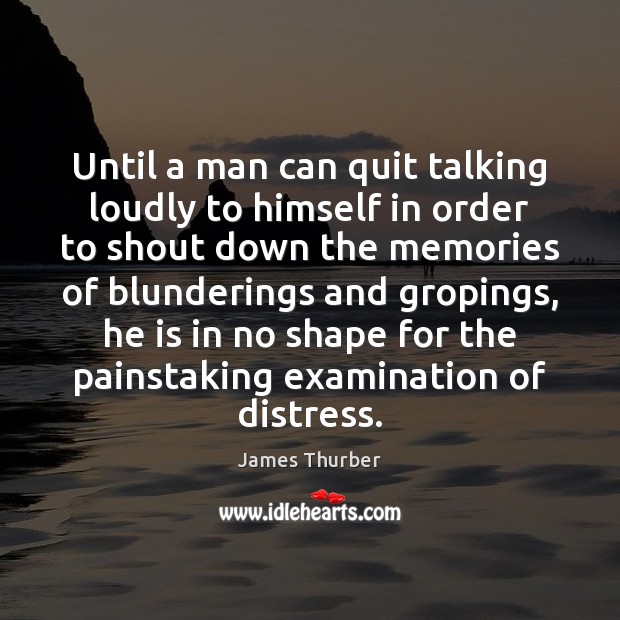 Until a man can quit talking loudly to himself in order to James Thurber Picture Quote