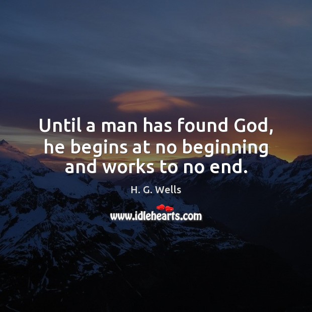 Until a man has found God, he begins at no beginning and works to no end. H. G. Wells Picture Quote