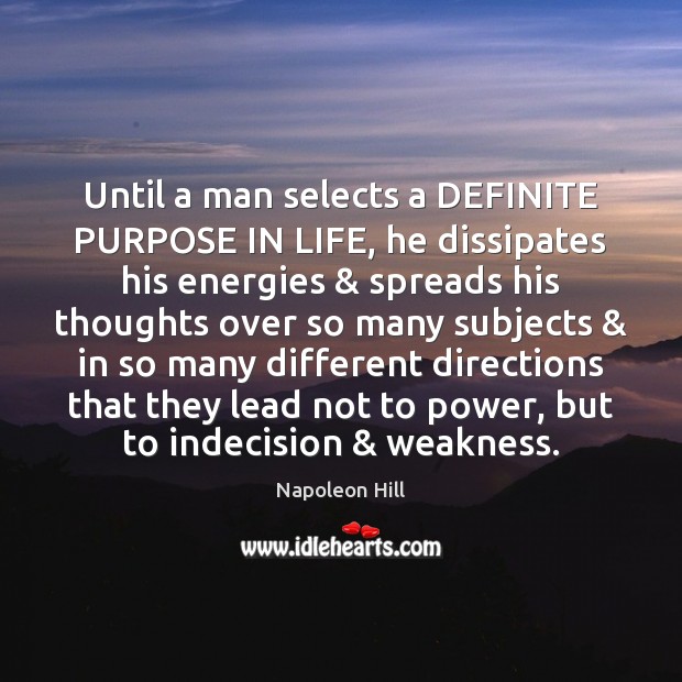Until a man selects a DEFINITE PURPOSE IN LIFE, he dissipates his 