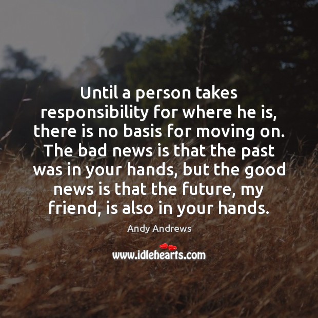 Until a person takes responsibility for where he is, there is no Andy Andrews Picture Quote