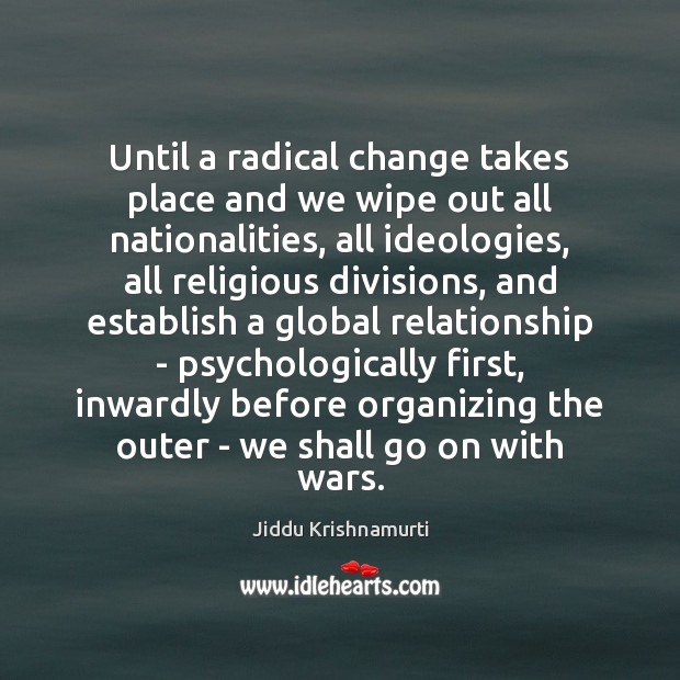 Until a radical change takes place and we wipe out all nationalities, Jiddu Krishnamurti Picture Quote