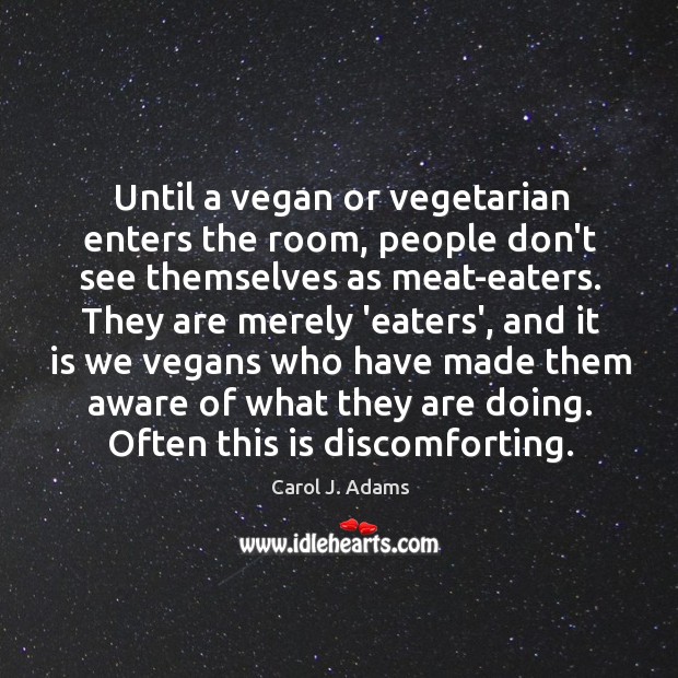 Until a vegan or vegetarian enters the room, people don’t see themselves Carol J. Adams Picture Quote