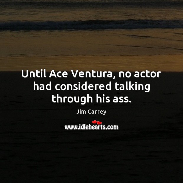 Until Ace Ventura, no actor had considered talking through his ass. Jim Carrey Picture Quote
