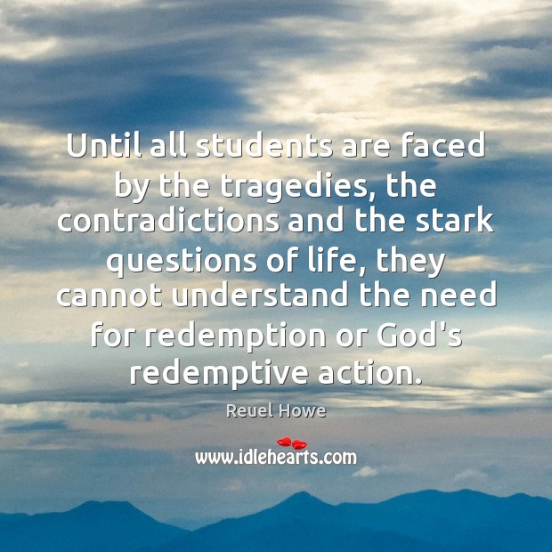 Until all students are faced by the tragedies, the contradictions and the Reuel Howe Picture Quote