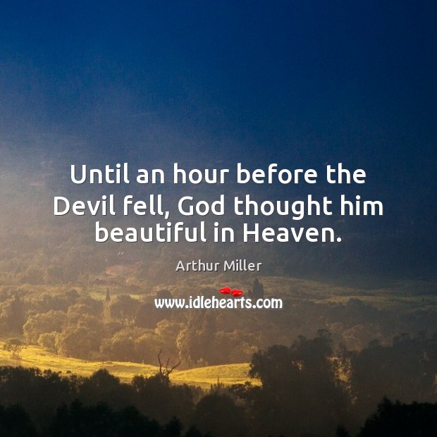 Until an hour before the Devil fell, God thought him beautiful in Heaven. Arthur Miller Picture Quote