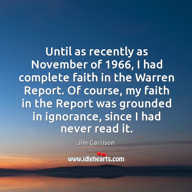 Until as recently as november of 1966, I had complete faith in the warren report. Jim Garrison Picture Quote