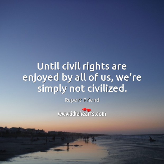 Until civil rights are enjoyed by all of us, we’re simply not civilized. Image