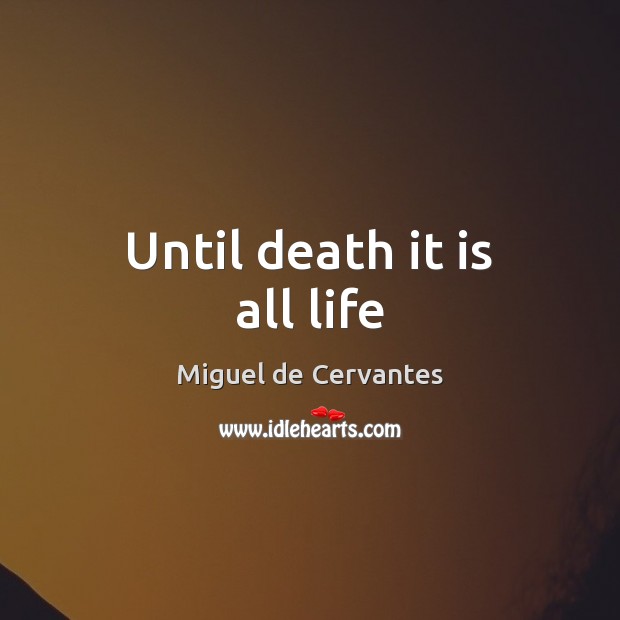 Until death it is all life Miguel de Cervantes Picture Quote