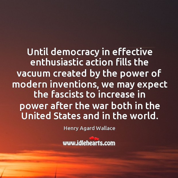 Until democracy in effective enthusiastic action fills the vacuum Henry Agard Wallace Picture Quote