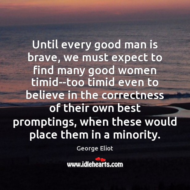 Until every good man is brave, we must expect to find many Women Quotes Image