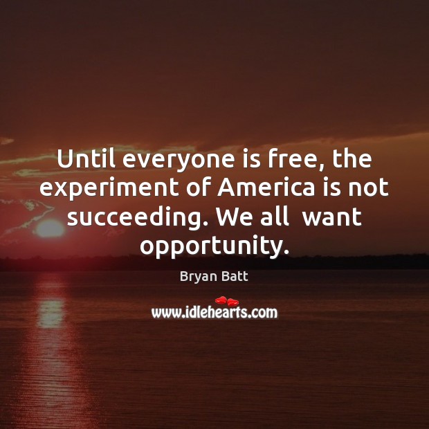 Until everyone is free, the experiment of America is not succeeding. We Bryan Batt Picture Quote