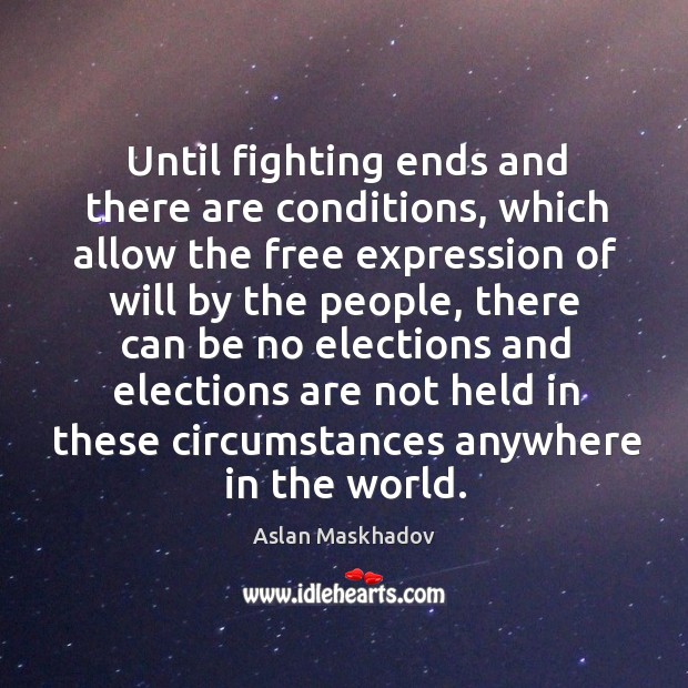 Until fighting ends and there are conditions, which allow the free expression of will by the people Aslan Maskhadov Picture Quote