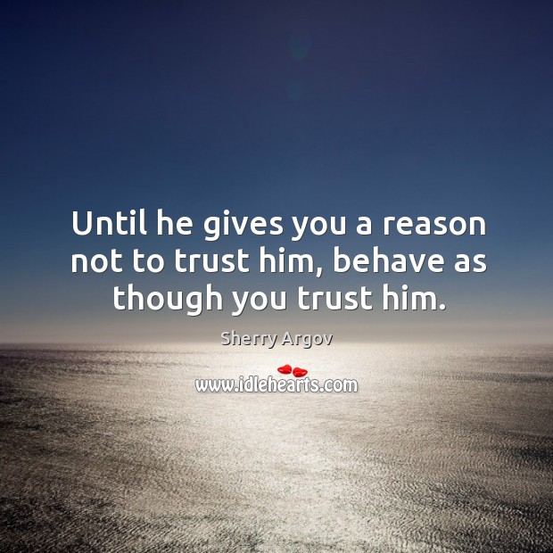 Until he gives you a reason not to trust him, behave as though you trust him. Sherry Argov Picture Quote