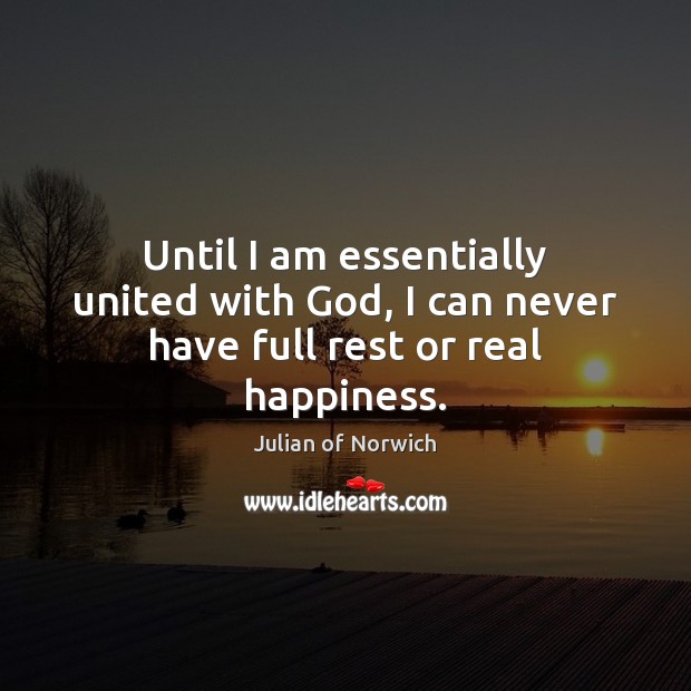Until I am essentially united with God, I can never have full rest or real happiness. Julian of Norwich Picture Quote