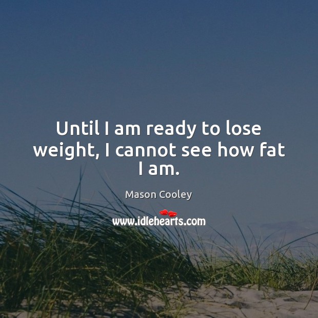 Until I am ready to lose weight, I cannot see how fat I am. Mason Cooley Picture Quote