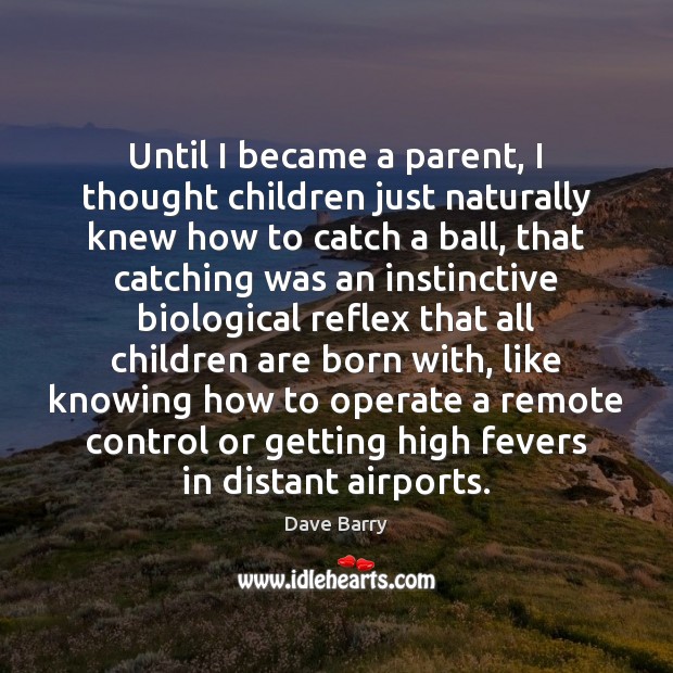 Until I became a parent, I thought children just naturally knew how Dave Barry Picture Quote