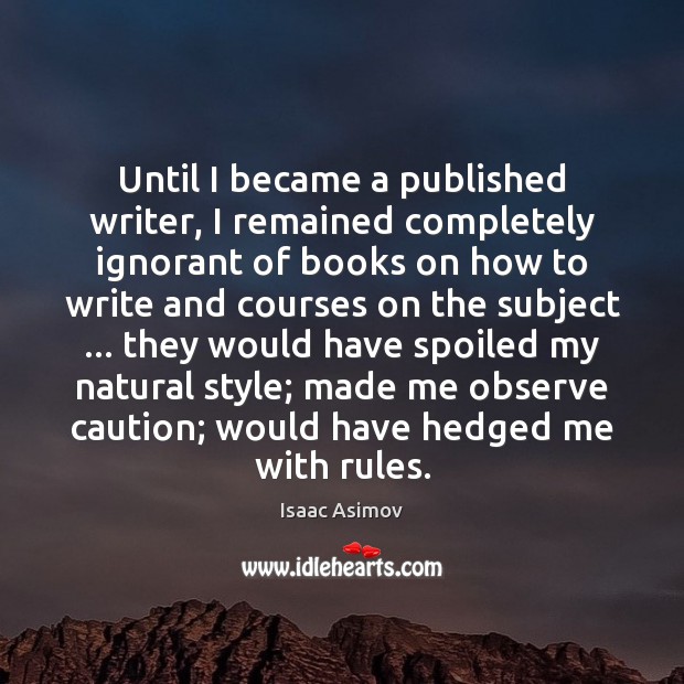Until I became a published writer, I remained completely ignorant of books Isaac Asimov Picture Quote