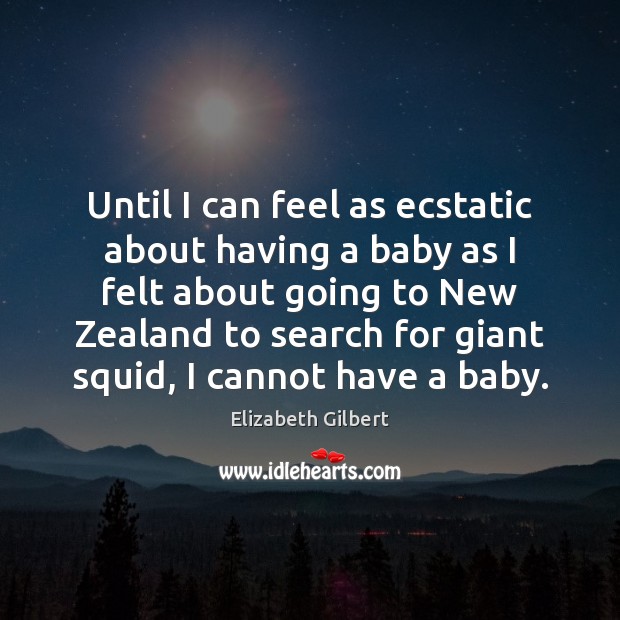 Until I can feel as ecstatic about having a baby as I Elizabeth Gilbert Picture Quote