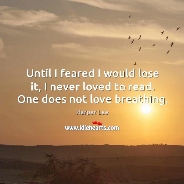 Until I feared I would lose it, I never loved to read. One does not love breathing. Image