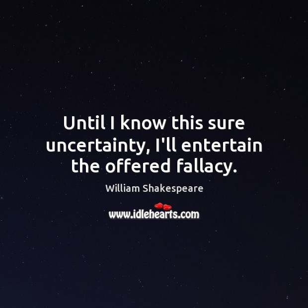 Until I know this sure uncertainty, I’ll entertain the offered fallacy. William Shakespeare Picture Quote