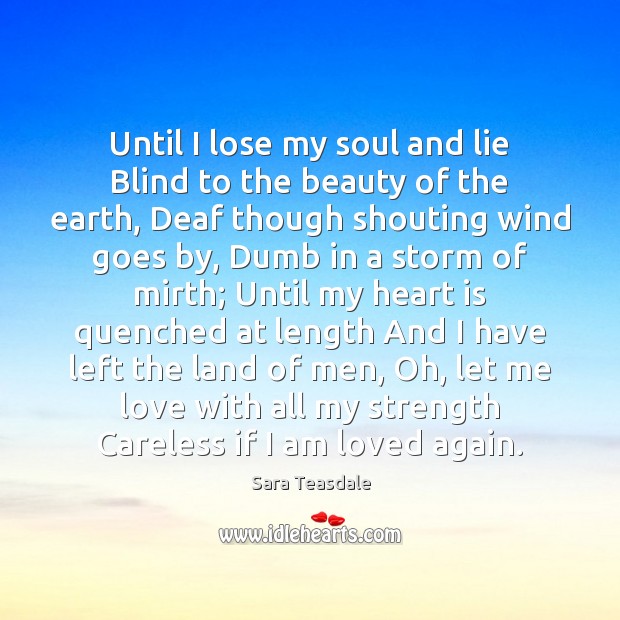 Until I lose my soul and lie Blind to the beauty of Sara Teasdale Picture Quote