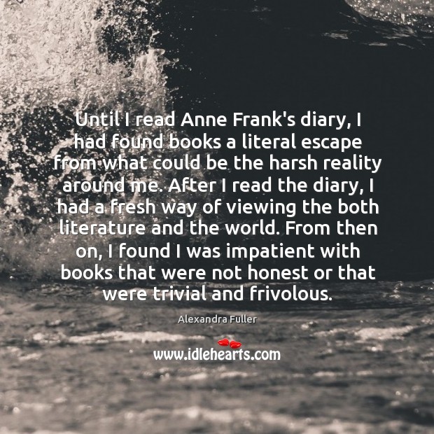 Until I read Anne Frank’s diary, I had found books a literal Alexandra Fuller Picture Quote