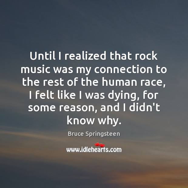 Until I realized that rock music was my connection to the rest Bruce Springsteen Picture Quote