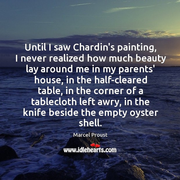 Until I saw Chardin’s painting, I never realized how much beauty lay Marcel Proust Picture Quote