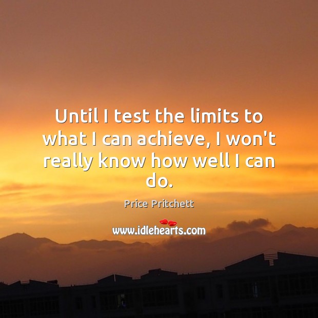 Until I test the limits to what I can achieve, I won’t really know how well I can do. Price Pritchett Picture Quote