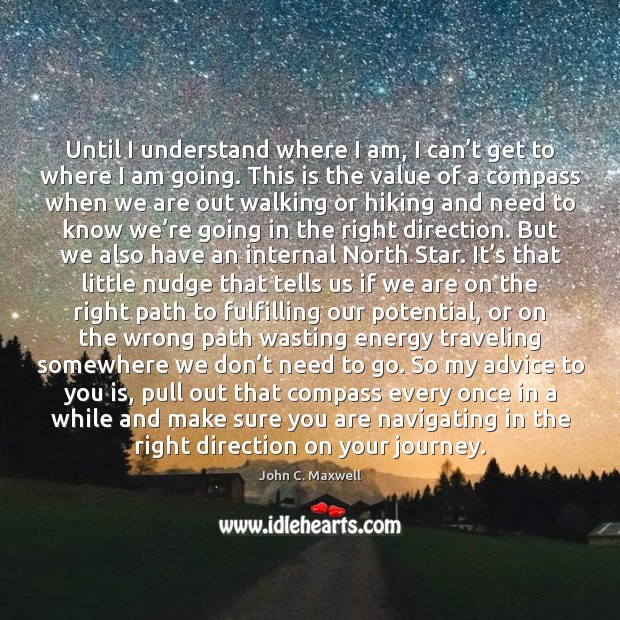 Until I understand where I am, I can’t get to where John C. Maxwell Picture Quote