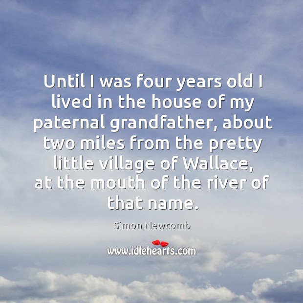 Until I was four years old I lived in the house of my paternal grandfather Simon Newcomb Picture Quote