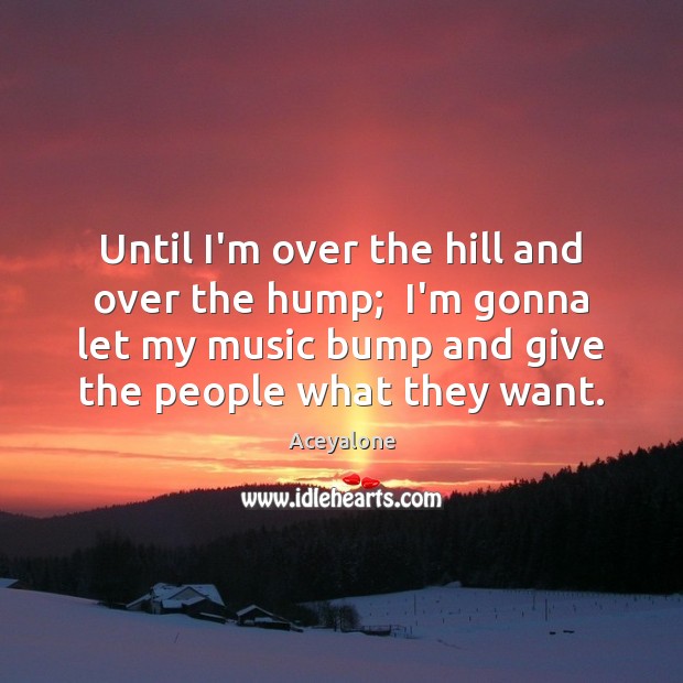 Until I’m over the hill and over the hump;  I’m gonna let Aceyalone Picture Quote