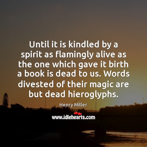 Until it is kindled by a spirit as flamingly alive as the Henry Miller Picture Quote