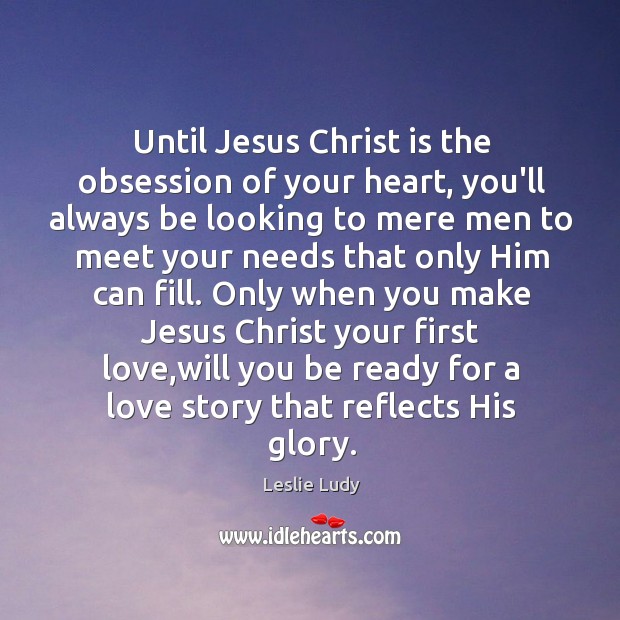 Until Jesus Christ is the obsession of your heart, you’ll always be Leslie Ludy Picture Quote