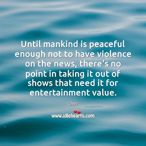 Until mankind is peaceful enough not to have violence on the news, Cher Picture Quote