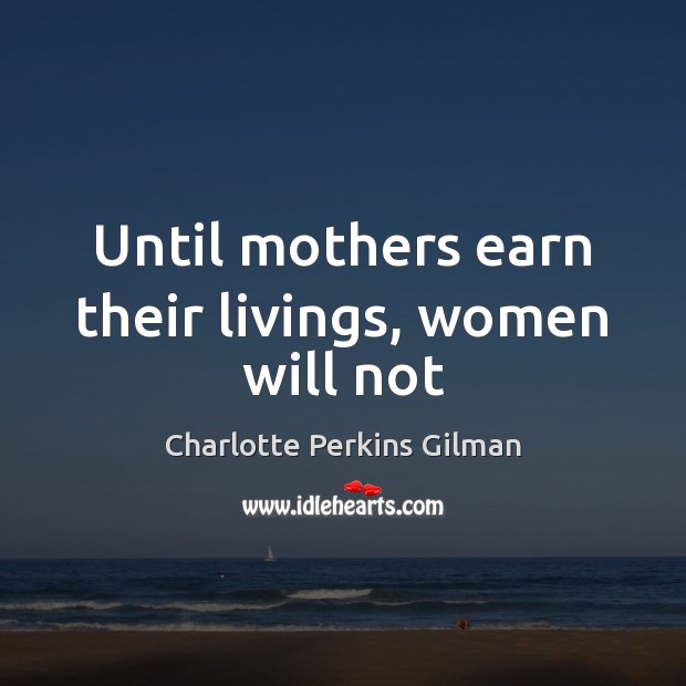 Until mothers earn their livings, women will not Charlotte Perkins Gilman Picture Quote