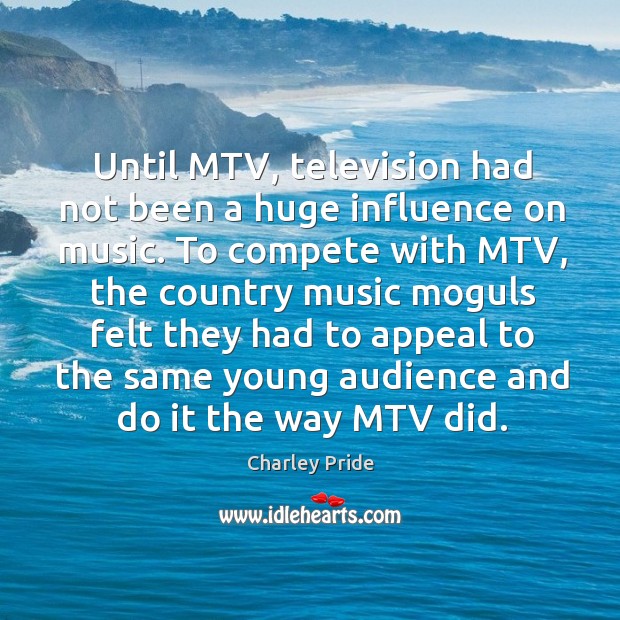 Until mtv, television had not been a huge influence on music. Charley Pride Picture Quote