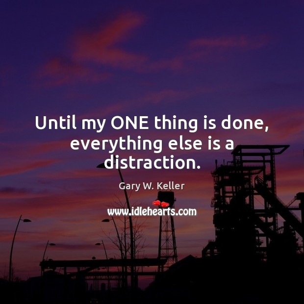 Until my ONE thing is done, everything else is a distraction. Gary W. Keller Picture Quote