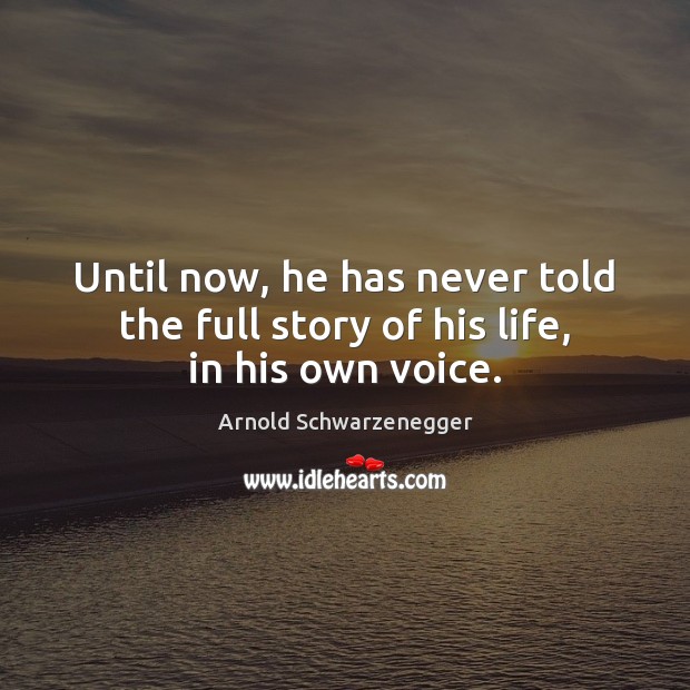 Until now, he has never told the full story of his life, in his own voice. Arnold Schwarzenegger Picture Quote