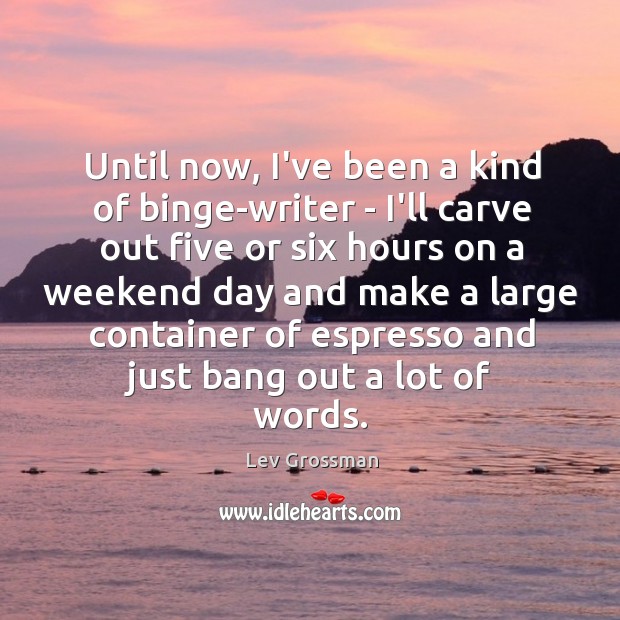 Until now, I’ve been a kind of binge-writer – I’ll carve out Lev Grossman Picture Quote