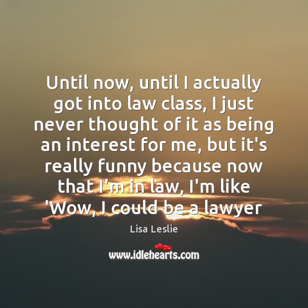 Until now, until I actually got into law class, I just never Lisa Leslie Picture Quote