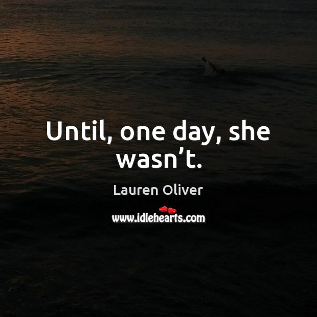 Until, one day, she wasn’t. Lauren Oliver Picture Quote
