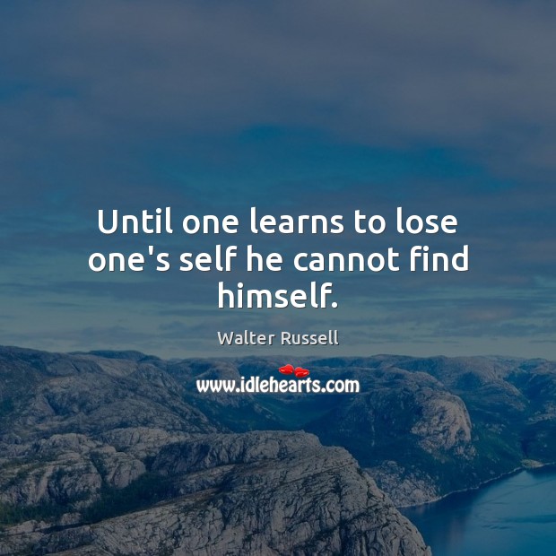 Until one learns to lose one’s self he cannot find himself. Image