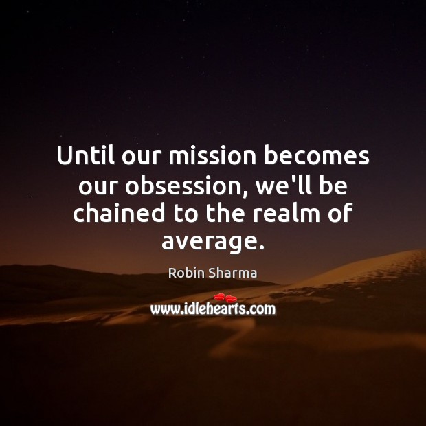 Until our mission becomes our obsession, we’ll be chained to the realm of average. Image
